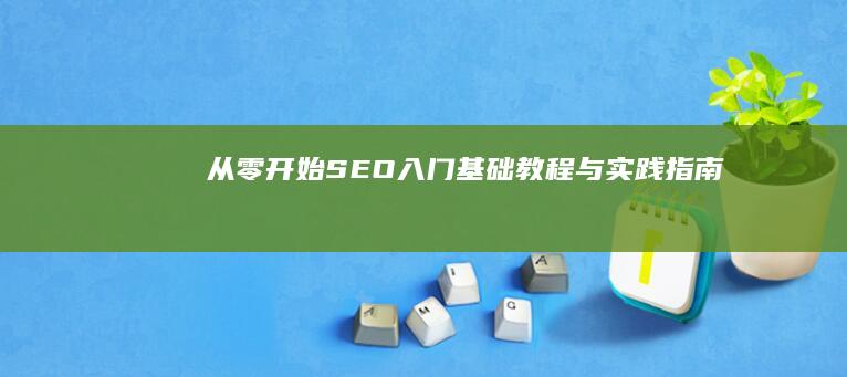 从零开始：SEO入门基础教程与实践指南