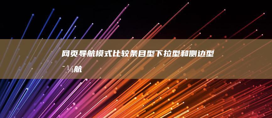 网页导航模式比较：条目型、下拉型和侧边型导航的优劣分析 (网页导航模式有哪些)