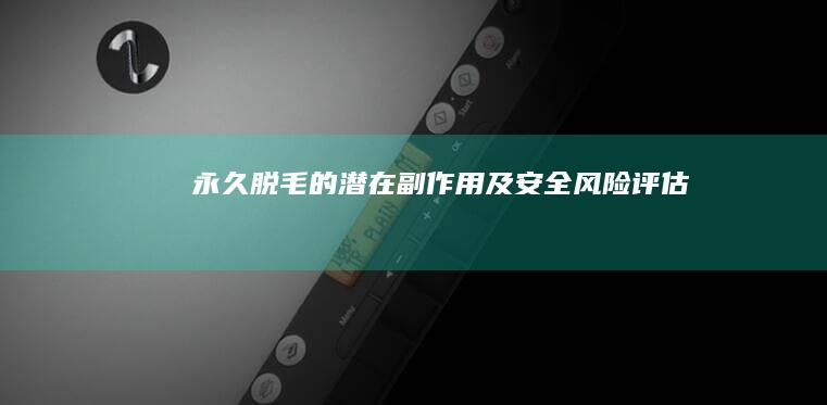 永久脱毛的潜在副作用及安全风险评估