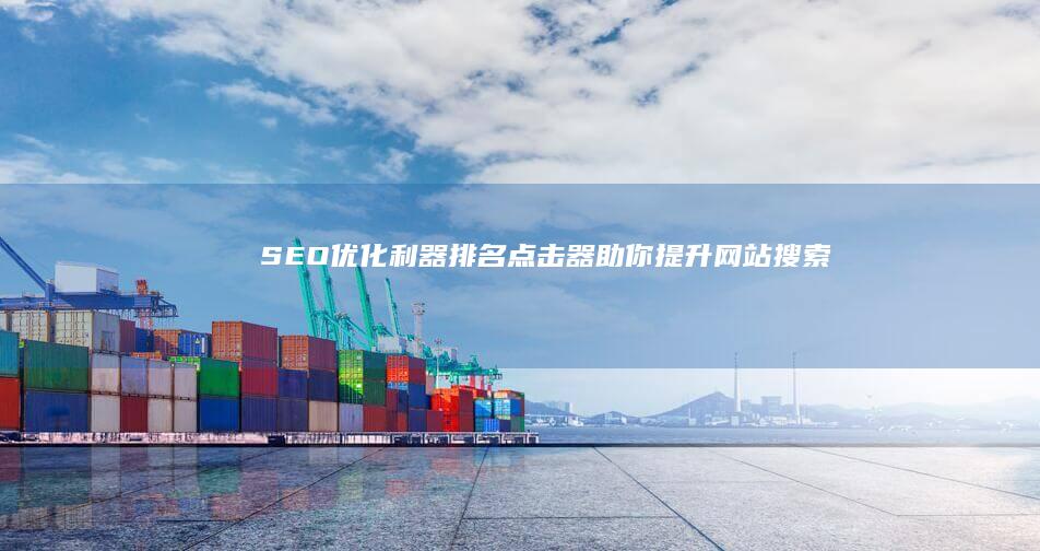 SEO优化利器：排名点击器助你提升网站搜索排名