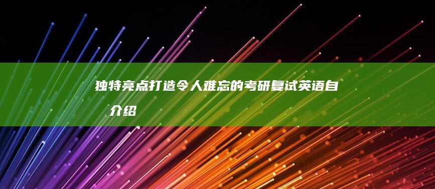 独特亮点：打造令人难忘的考研复试英语自我介绍